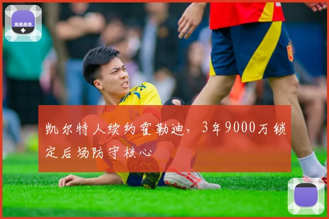 凯尔特人续约霍勒迪，3年9000万锁定后场防守核心