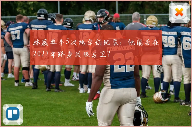 林葳单季5次绝杀创纪录，他能否在2027年跻身顶级后卫？
